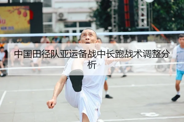 中国田径队亚运备战中长跑战术调整分析